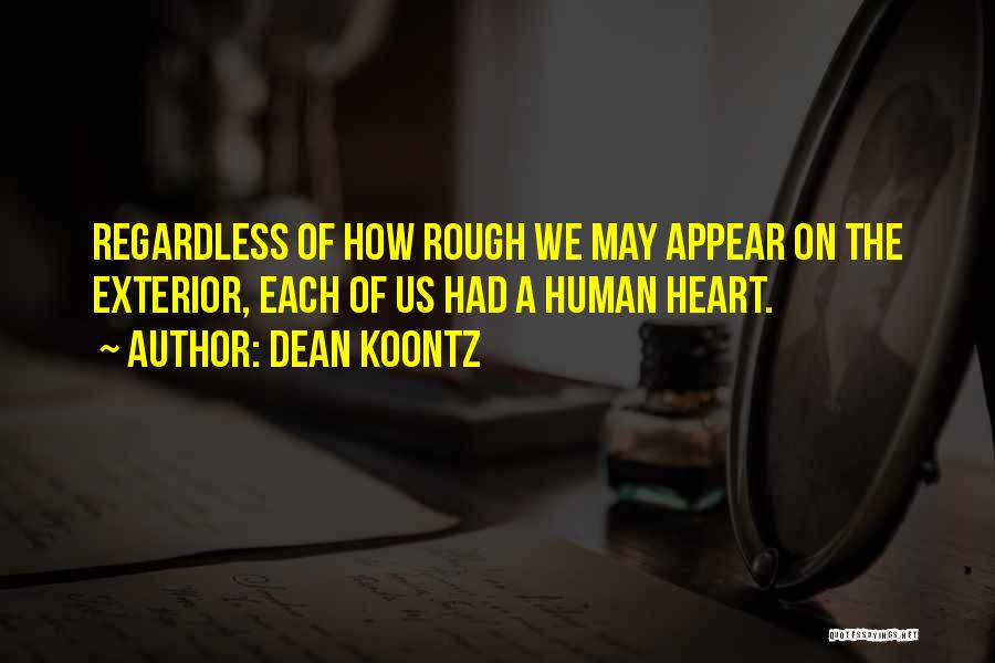 Dean Koontz Quotes: Regardless Of How Rough We May Appear On The Exterior, Each Of Us Had A Human Heart.