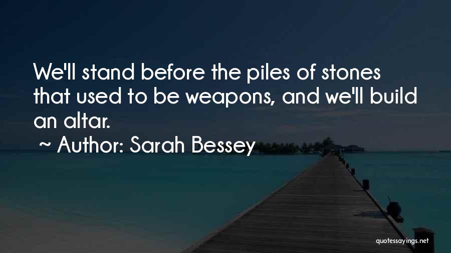 Sarah Bessey Quotes: We'll Stand Before The Piles Of Stones That Used To Be Weapons, And We'll Build An Altar.