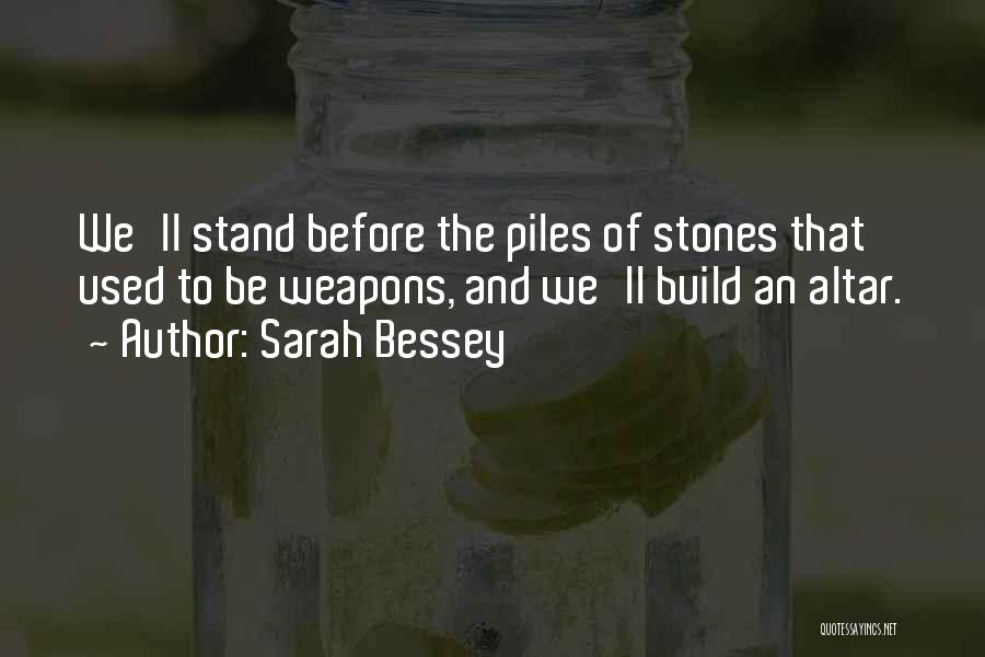 Sarah Bessey Quotes: We'll Stand Before The Piles Of Stones That Used To Be Weapons, And We'll Build An Altar.