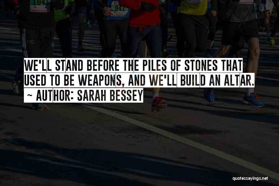 Sarah Bessey Quotes: We'll Stand Before The Piles Of Stones That Used To Be Weapons, And We'll Build An Altar.