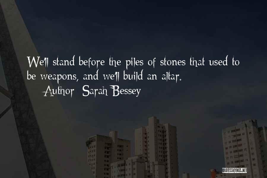 Sarah Bessey Quotes: We'll Stand Before The Piles Of Stones That Used To Be Weapons, And We'll Build An Altar.