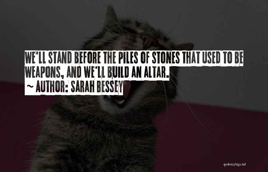 Sarah Bessey Quotes: We'll Stand Before The Piles Of Stones That Used To Be Weapons, And We'll Build An Altar.