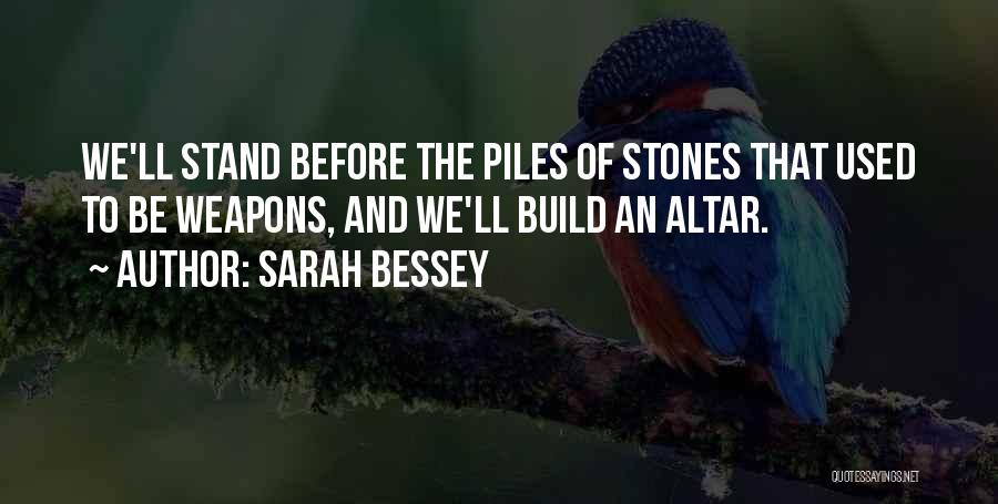 Sarah Bessey Quotes: We'll Stand Before The Piles Of Stones That Used To Be Weapons, And We'll Build An Altar.