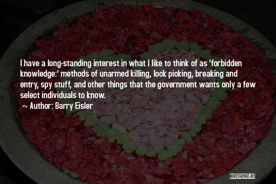 Barry Eisler Quotes: I Have A Long-standing Interest In What I Like To Think Of As 'forbidden Knowledge:' Methods Of Unarmed Killing, Lock