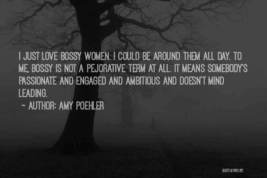 Amy Poehler Quotes: I Just Love Bossy Women. I Could Be Around Them All Day. To Me, Bossy Is Not A Pejorative Term