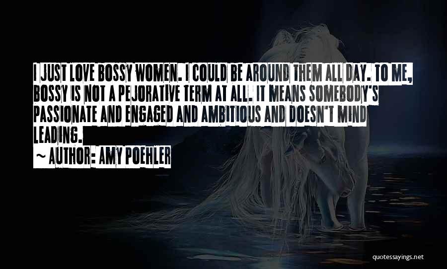 Amy Poehler Quotes: I Just Love Bossy Women. I Could Be Around Them All Day. To Me, Bossy Is Not A Pejorative Term