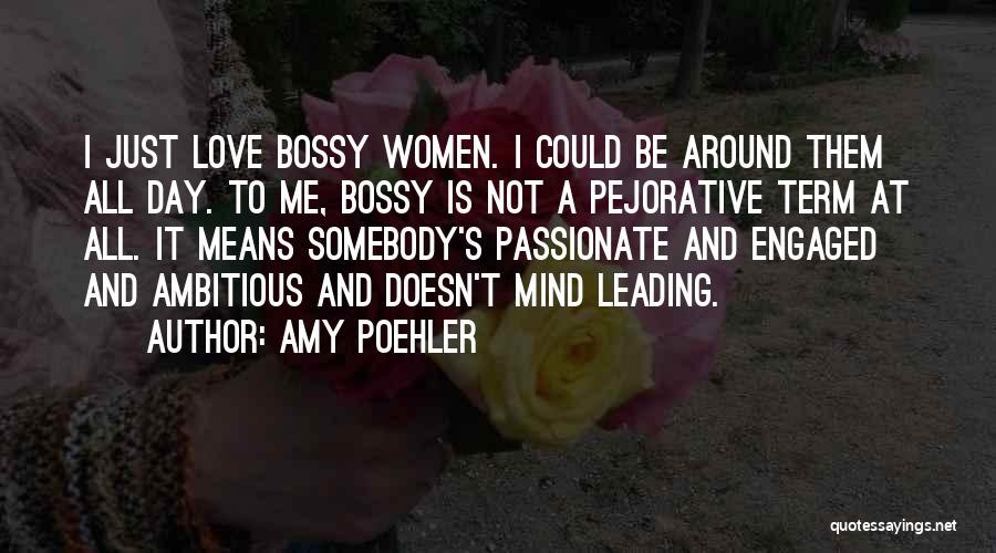 Amy Poehler Quotes: I Just Love Bossy Women. I Could Be Around Them All Day. To Me, Bossy Is Not A Pejorative Term