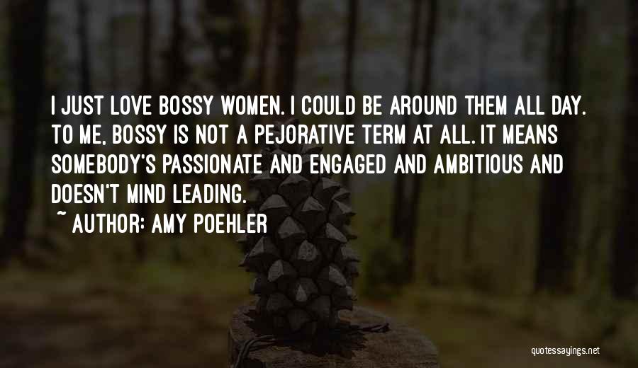 Amy Poehler Quotes: I Just Love Bossy Women. I Could Be Around Them All Day. To Me, Bossy Is Not A Pejorative Term