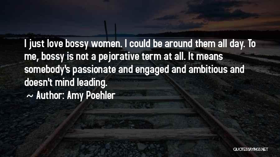 Amy Poehler Quotes: I Just Love Bossy Women. I Could Be Around Them All Day. To Me, Bossy Is Not A Pejorative Term