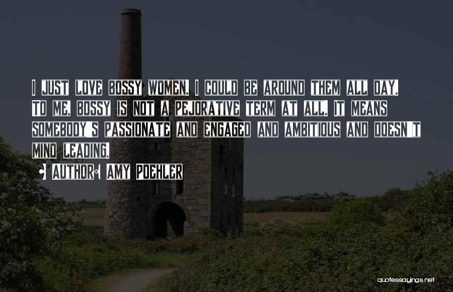 Amy Poehler Quotes: I Just Love Bossy Women. I Could Be Around Them All Day. To Me, Bossy Is Not A Pejorative Term