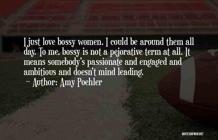 Amy Poehler Quotes: I Just Love Bossy Women. I Could Be Around Them All Day. To Me, Bossy Is Not A Pejorative Term