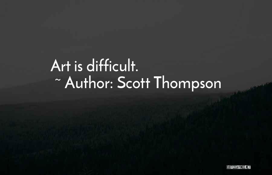 Scott Thompson Quotes: Art Is Difficult.