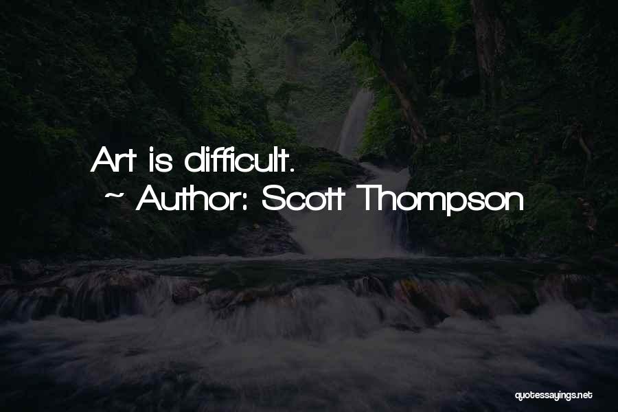 Scott Thompson Quotes: Art Is Difficult.