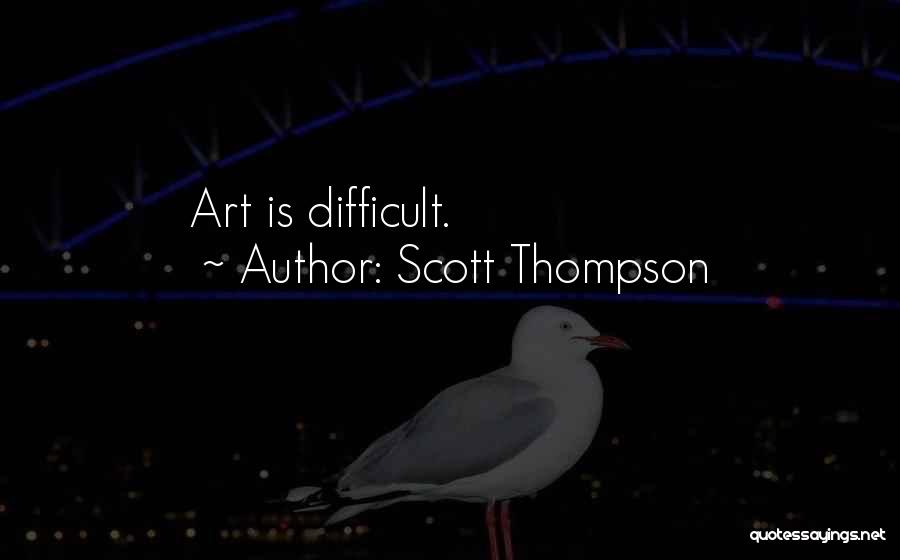 Scott Thompson Quotes: Art Is Difficult.
