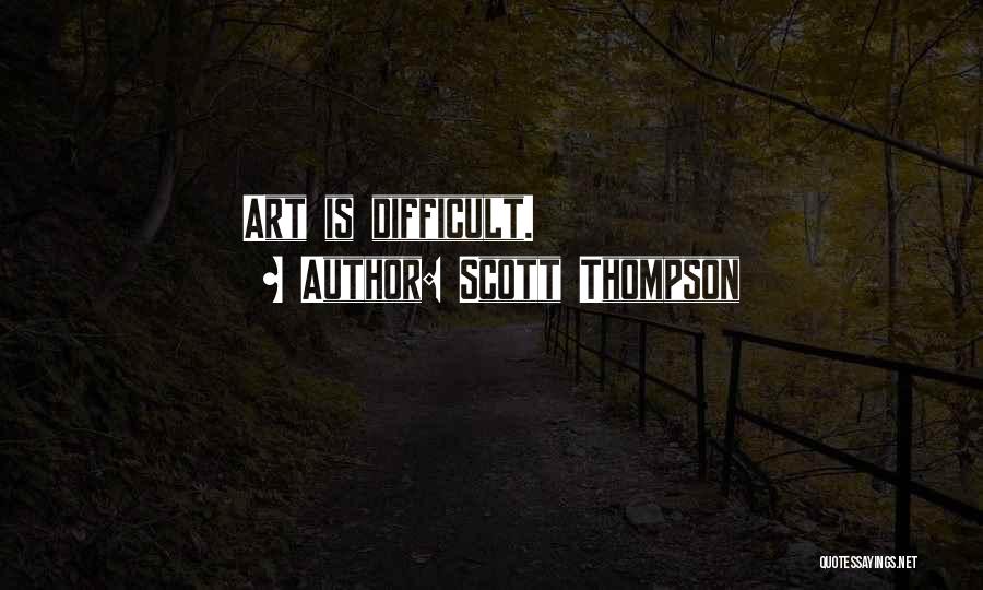 Scott Thompson Quotes: Art Is Difficult.