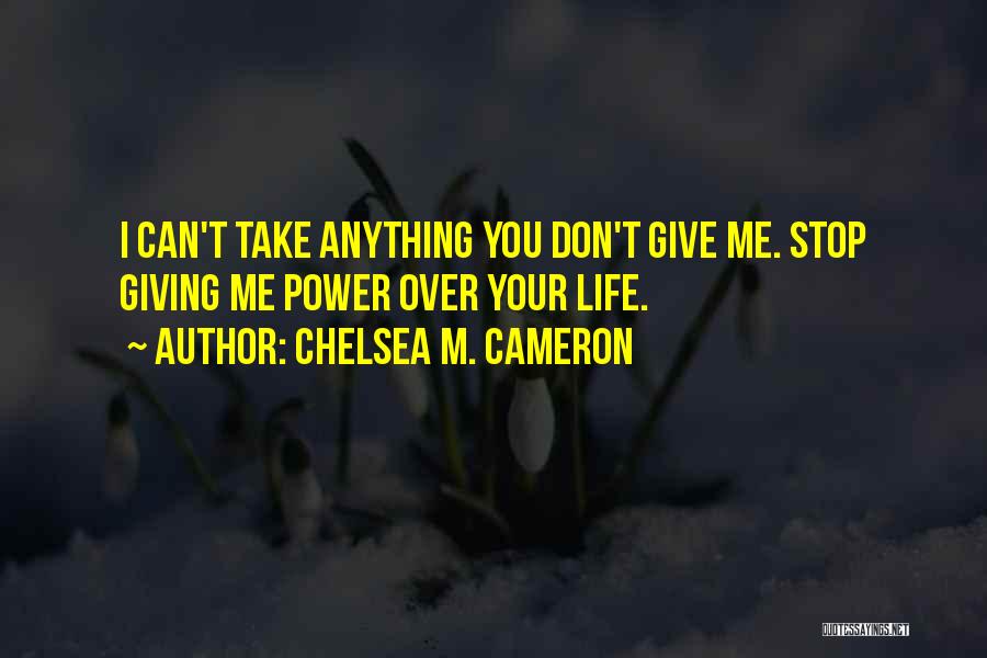 Chelsea M. Cameron Quotes: I Can't Take Anything You Don't Give Me. Stop Giving Me Power Over Your Life.