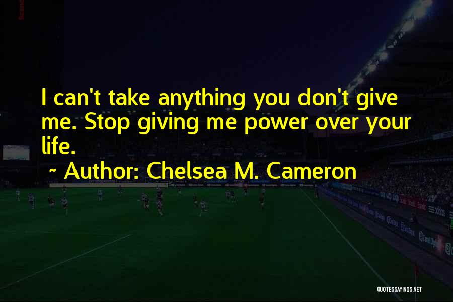 Chelsea M. Cameron Quotes: I Can't Take Anything You Don't Give Me. Stop Giving Me Power Over Your Life.