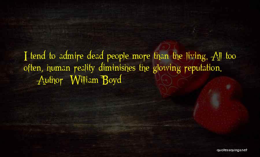 William Boyd Quotes: I Tend To Admire Dead People More Than The Living. All Too Often, Human Reality Diminishes The Glowing Reputation.