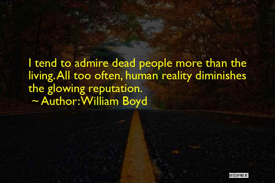 William Boyd Quotes: I Tend To Admire Dead People More Than The Living. All Too Often, Human Reality Diminishes The Glowing Reputation.