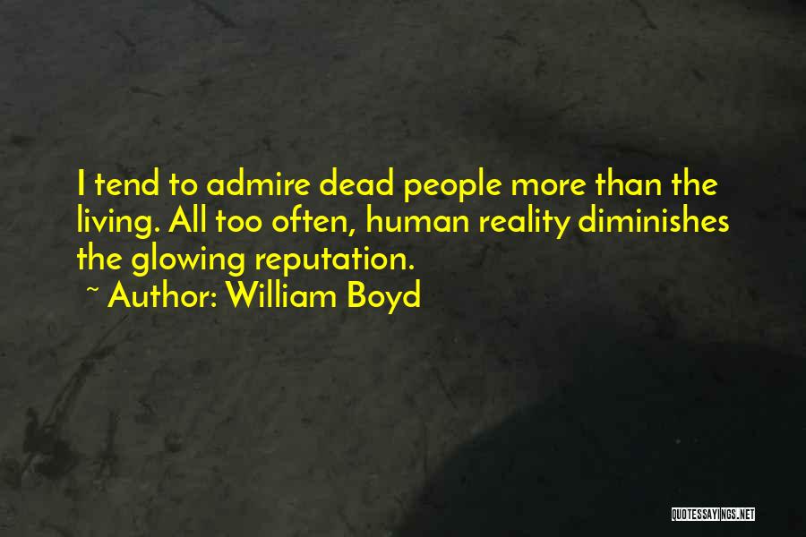 William Boyd Quotes: I Tend To Admire Dead People More Than The Living. All Too Often, Human Reality Diminishes The Glowing Reputation.