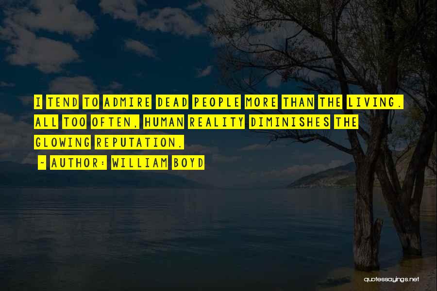 William Boyd Quotes: I Tend To Admire Dead People More Than The Living. All Too Often, Human Reality Diminishes The Glowing Reputation.