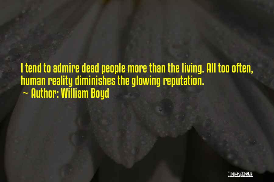 William Boyd Quotes: I Tend To Admire Dead People More Than The Living. All Too Often, Human Reality Diminishes The Glowing Reputation.