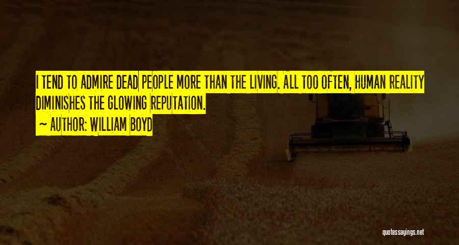 William Boyd Quotes: I Tend To Admire Dead People More Than The Living. All Too Often, Human Reality Diminishes The Glowing Reputation.