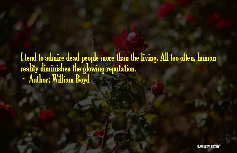 William Boyd Quotes: I Tend To Admire Dead People More Than The Living. All Too Often, Human Reality Diminishes The Glowing Reputation.