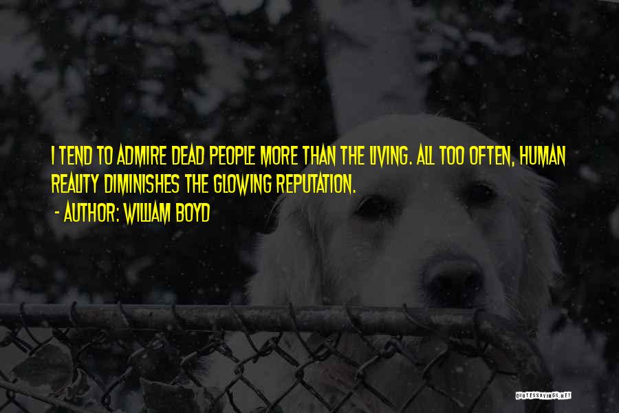 William Boyd Quotes: I Tend To Admire Dead People More Than The Living. All Too Often, Human Reality Diminishes The Glowing Reputation.