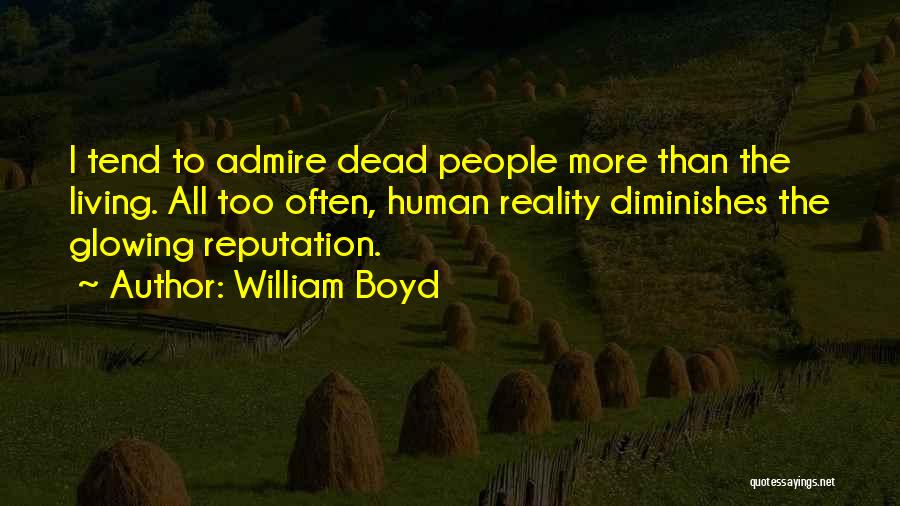 William Boyd Quotes: I Tend To Admire Dead People More Than The Living. All Too Often, Human Reality Diminishes The Glowing Reputation.