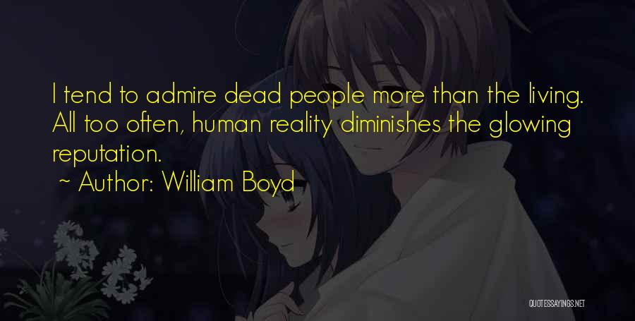 William Boyd Quotes: I Tend To Admire Dead People More Than The Living. All Too Often, Human Reality Diminishes The Glowing Reputation.