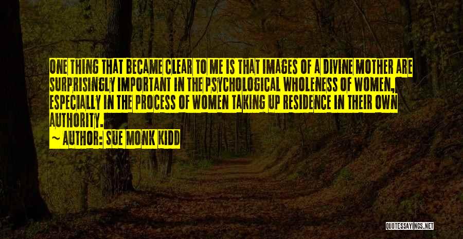 Sue Monk Kidd Quotes: One Thing That Became Clear To Me Is That Images Of A Divine Mother Are Surprisingly Important In The Psychological