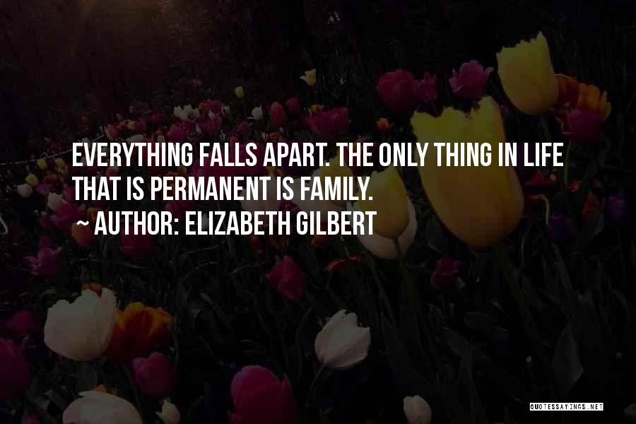 Elizabeth Gilbert Quotes: Everything Falls Apart. The Only Thing In Life That Is Permanent Is Family.