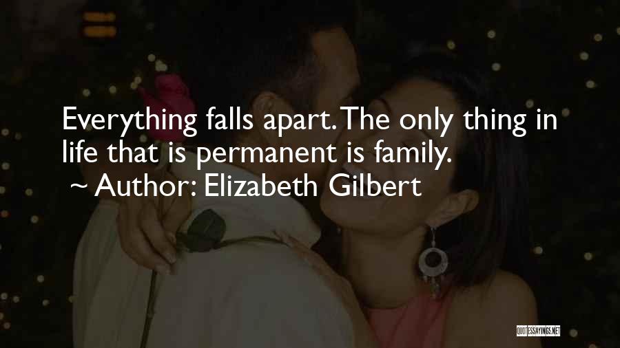 Elizabeth Gilbert Quotes: Everything Falls Apart. The Only Thing In Life That Is Permanent Is Family.