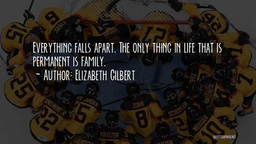 Elizabeth Gilbert Quotes: Everything Falls Apart. The Only Thing In Life That Is Permanent Is Family.