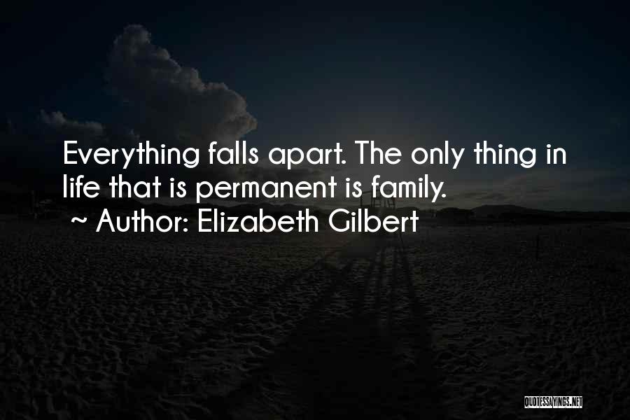 Elizabeth Gilbert Quotes: Everything Falls Apart. The Only Thing In Life That Is Permanent Is Family.