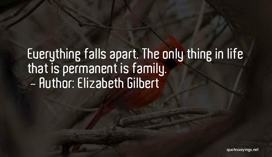 Elizabeth Gilbert Quotes: Everything Falls Apart. The Only Thing In Life That Is Permanent Is Family.