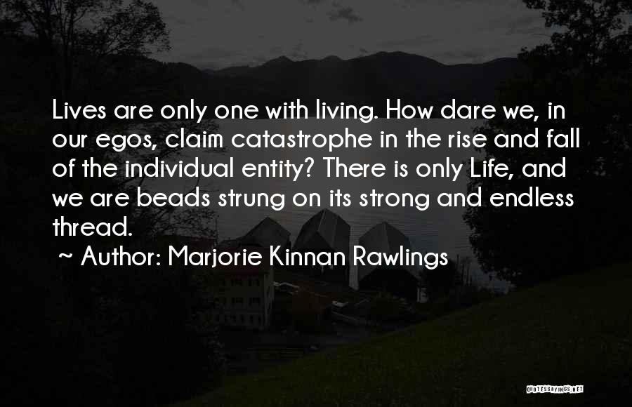 Marjorie Kinnan Rawlings Quotes: Lives Are Only One With Living. How Dare We, In Our Egos, Claim Catastrophe In The Rise And Fall Of