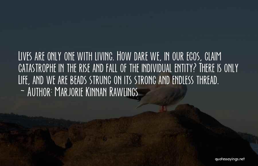 Marjorie Kinnan Rawlings Quotes: Lives Are Only One With Living. How Dare We, In Our Egos, Claim Catastrophe In The Rise And Fall Of