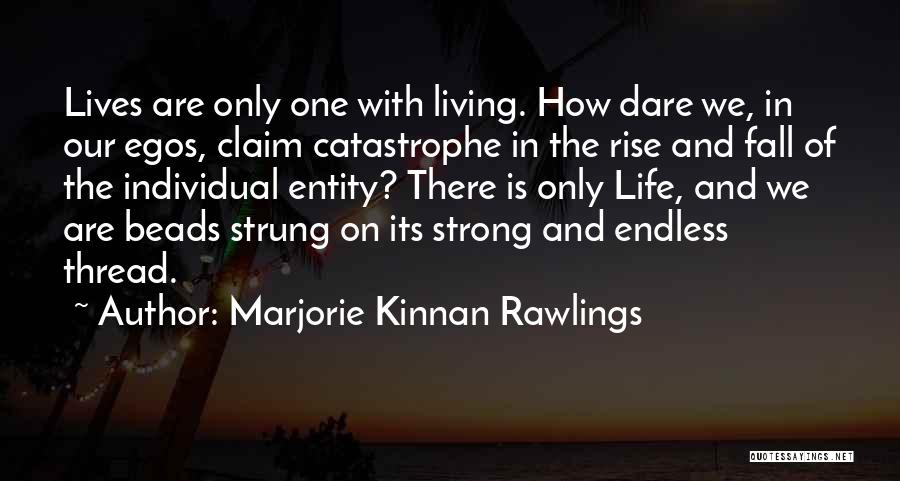 Marjorie Kinnan Rawlings Quotes: Lives Are Only One With Living. How Dare We, In Our Egos, Claim Catastrophe In The Rise And Fall Of