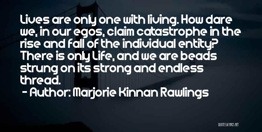 Marjorie Kinnan Rawlings Quotes: Lives Are Only One With Living. How Dare We, In Our Egos, Claim Catastrophe In The Rise And Fall Of