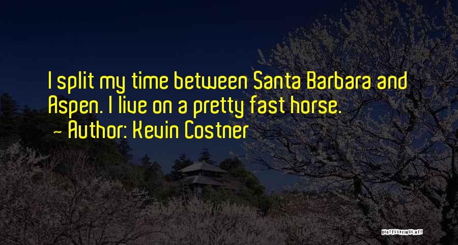 Kevin Costner Quotes: I Split My Time Between Santa Barbara And Aspen. I Live On A Pretty Fast Horse.