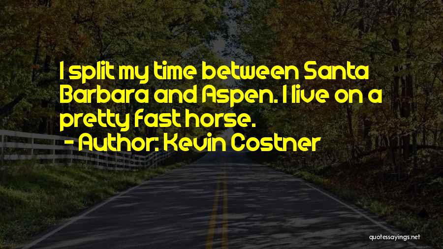 Kevin Costner Quotes: I Split My Time Between Santa Barbara And Aspen. I Live On A Pretty Fast Horse.