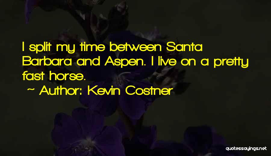 Kevin Costner Quotes: I Split My Time Between Santa Barbara And Aspen. I Live On A Pretty Fast Horse.