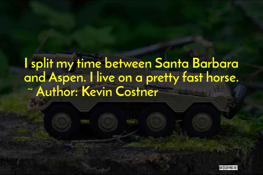 Kevin Costner Quotes: I Split My Time Between Santa Barbara And Aspen. I Live On A Pretty Fast Horse.