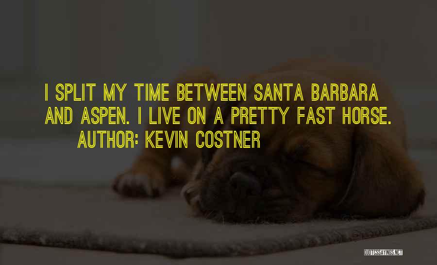 Kevin Costner Quotes: I Split My Time Between Santa Barbara And Aspen. I Live On A Pretty Fast Horse.