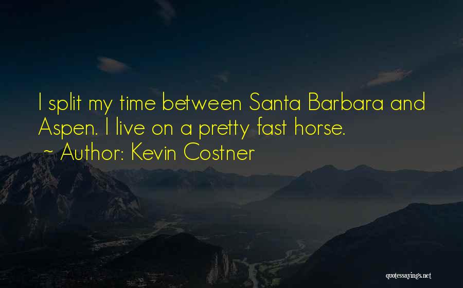 Kevin Costner Quotes: I Split My Time Between Santa Barbara And Aspen. I Live On A Pretty Fast Horse.