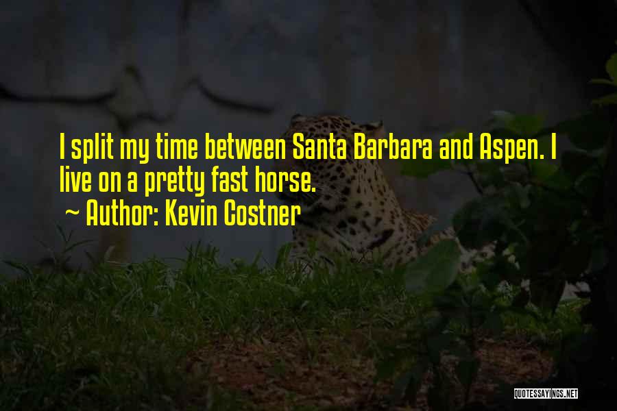 Kevin Costner Quotes: I Split My Time Between Santa Barbara And Aspen. I Live On A Pretty Fast Horse.