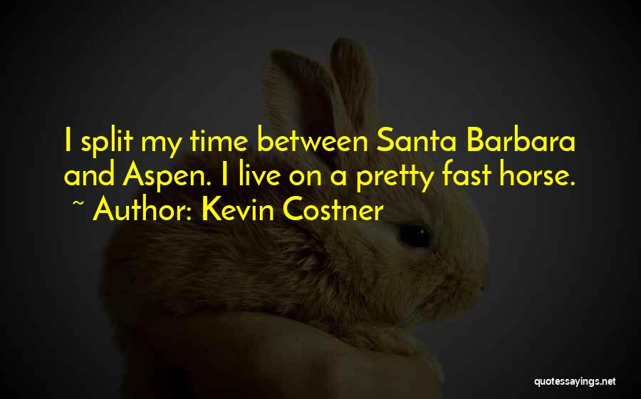 Kevin Costner Quotes: I Split My Time Between Santa Barbara And Aspen. I Live On A Pretty Fast Horse.