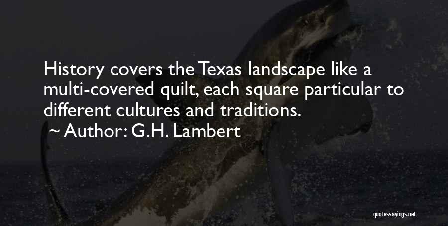 G.H. Lambert Quotes: History Covers The Texas Landscape Like A Multi-covered Quilt, Each Square Particular To Different Cultures And Traditions.